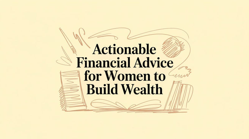 Actionable Financial Advice for Women to Build Wealth