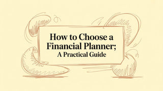 How to Choose a Financial Planner: A Practical Guide