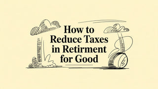 How to Reduce Taxes in Retirement for Good