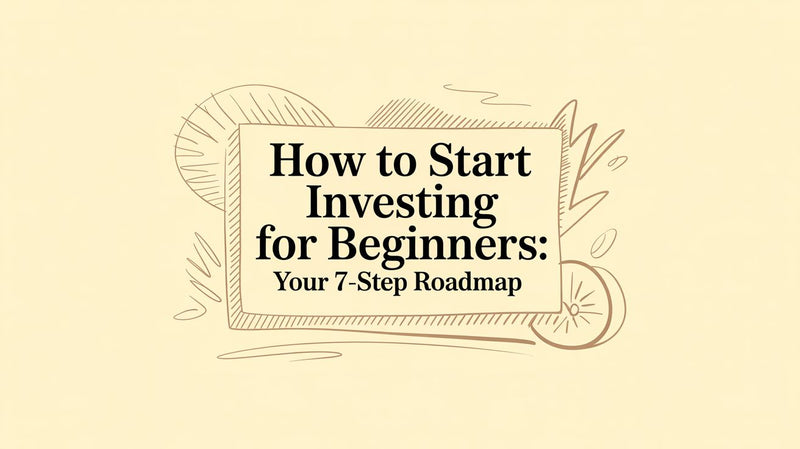 How to Start Investing for Beginners: Your 7-Step Roadmap