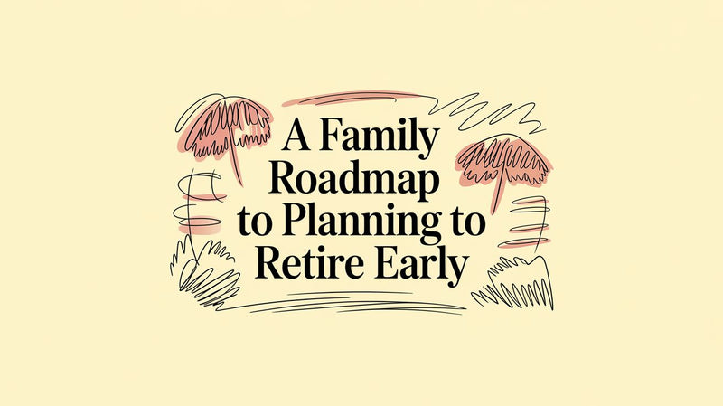 A Family Roadmap to Planning to Retire Early