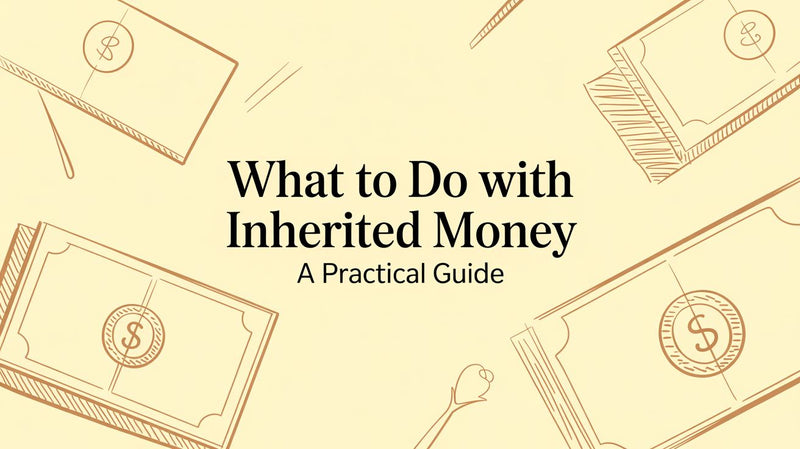 What to Do With Inherited Money A Practical Guide